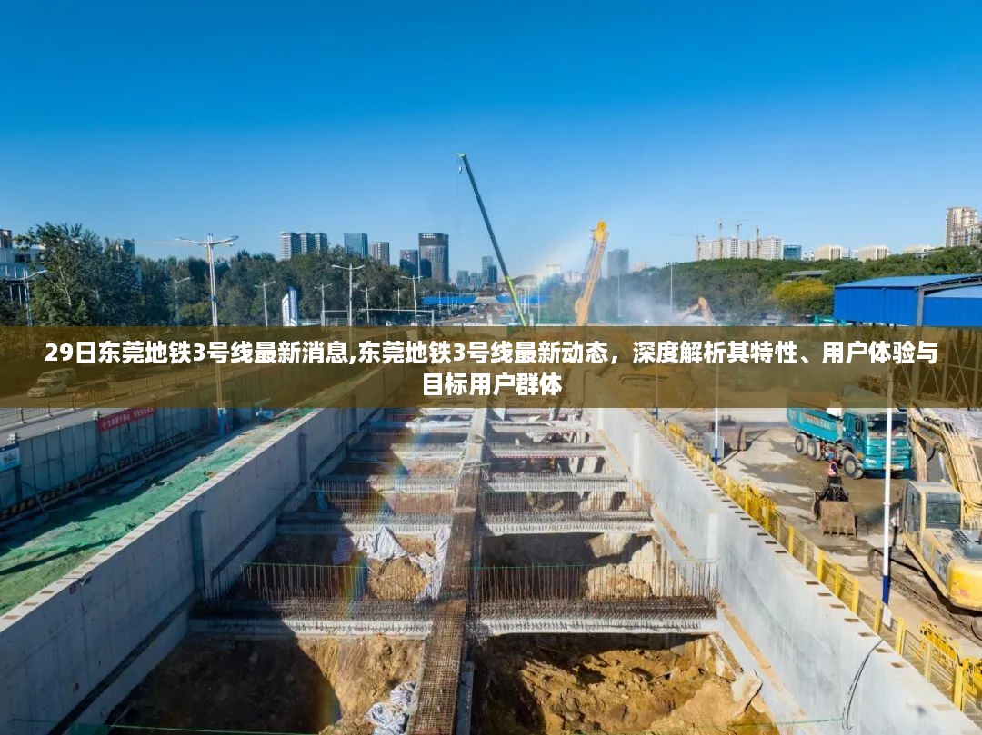 东莞地铁3号线最新动态深度解析，特性、用户体验与目标用户群体揭秘