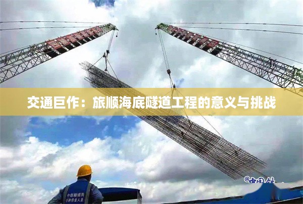 交通巨作：旅顺海底隧道工程的意义与挑战