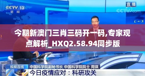 今期新澳门三肖三码开一码,专家观点解析_HXQ2.58.94同步版