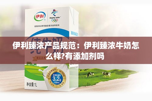 伊利臻浓产品规范：伊利臻浓牛奶怎么样?有添加剂吗 