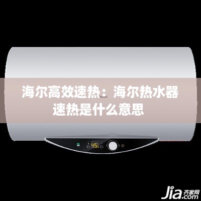 海尔高效速热：海尔热水器速热是什么意思 