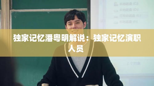 独家记忆潘粤明解说：独家记忆演职人员 