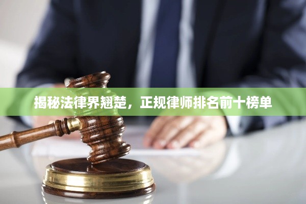 揭秘法律界翘楚，正规律师排名前十榜单