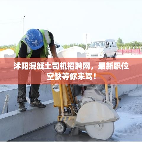 沭阳混凝土司机招聘网，最新职位空缺等你来驾！