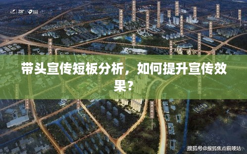 带头宣传短板分析，如何提升宣传效果？