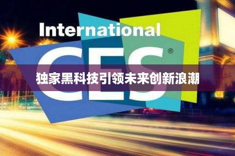 独家黑科技引领未来创新浪潮