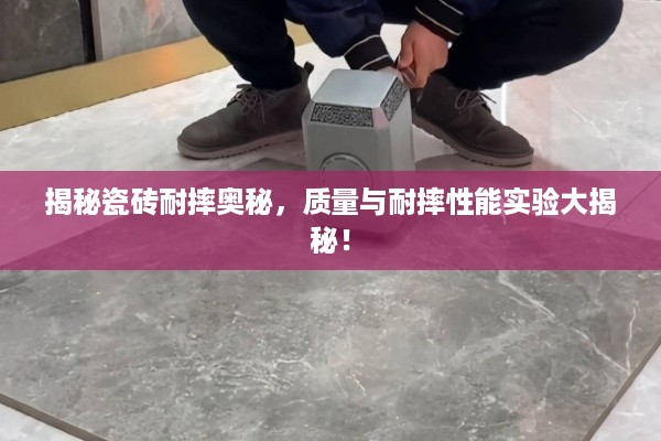 揭秘瓷砖耐摔奥秘，质量与耐摔性能实验大揭秘！
