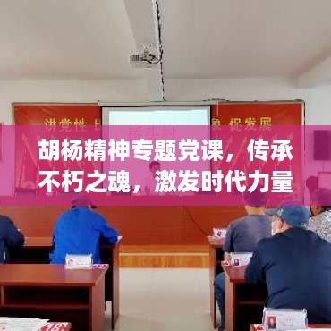 胡杨精神专题党课，传承不朽之魂，激发时代力量