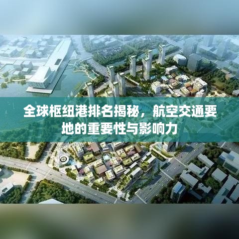 全球枢纽港排名揭秘，航空交通要地的重要性与影响力