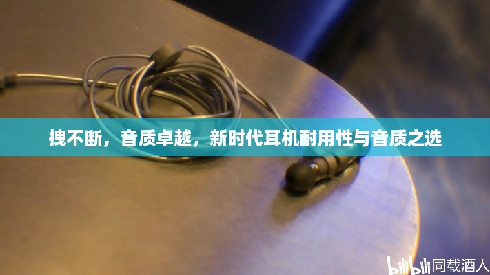 拽不断，音质卓越，新时代耳机耐用性与音质之选