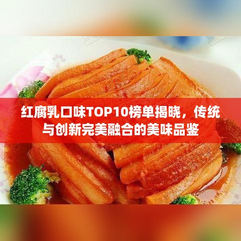 红腐乳口味TOP10榜单揭晓，传统与创新完美融合的美味品鉴