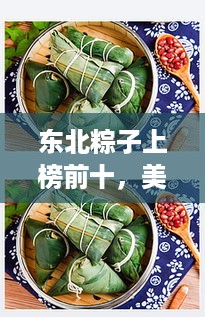 东北粽子上榜前十，美味盘点不容错过！