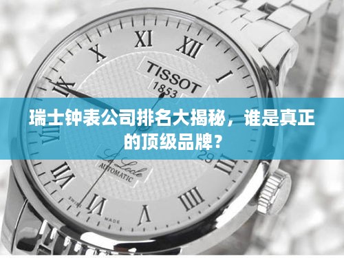 瑞士钟表公司排名大揭秘，谁是真正的顶级品牌？