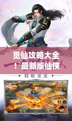 觅仙攻略大全！最新版仙侠世界探索奥秘全解析