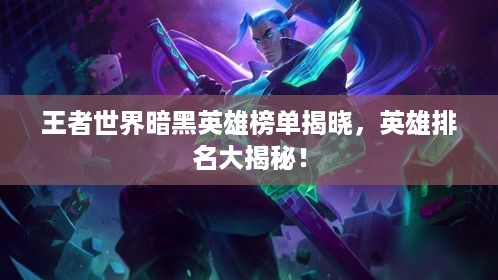 王者世界暗黑英雄榜单揭晓，英雄排名大揭秘！