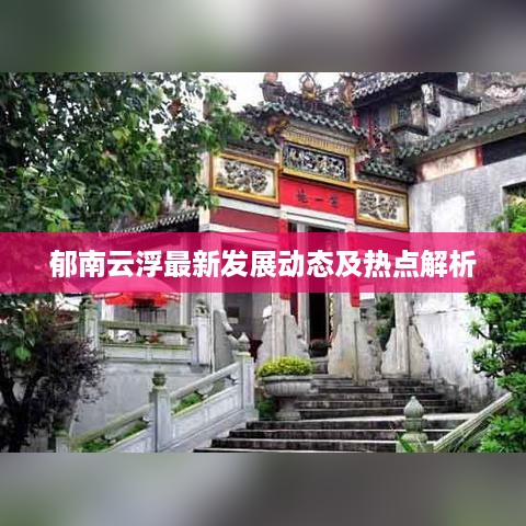 郁南云浮最新发展动态及热点解析